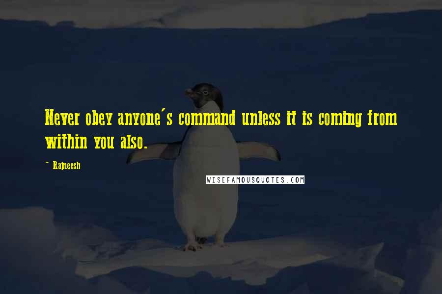 Rajneesh Quotes: Never obey anyone's command unless it is coming from within you also.