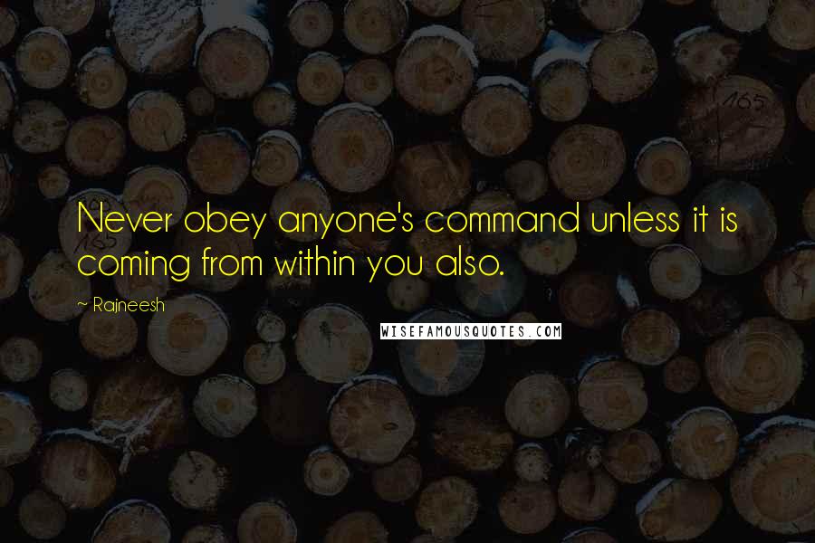 Rajneesh Quotes: Never obey anyone's command unless it is coming from within you also.