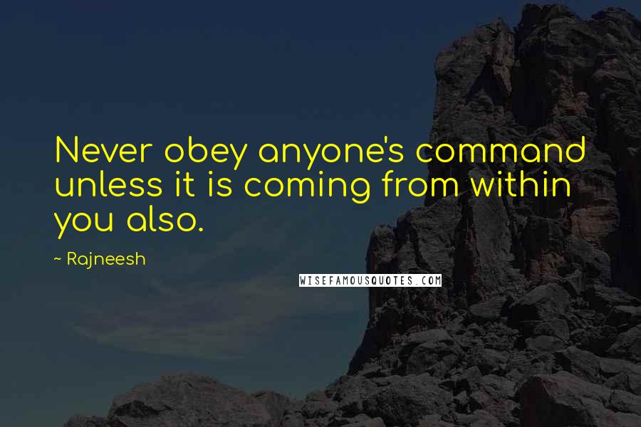 Rajneesh Quotes: Never obey anyone's command unless it is coming from within you also.