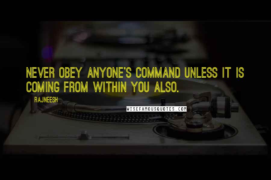 Rajneesh Quotes: Never obey anyone's command unless it is coming from within you also.