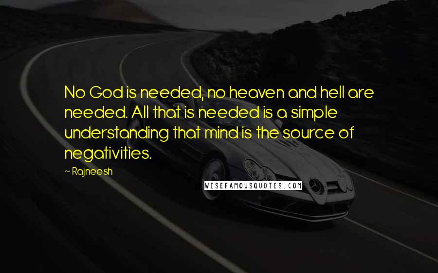 Rajneesh Quotes: No God is needed, no heaven and hell are needed. All that is needed is a simple understanding that mind is the source of negativities.