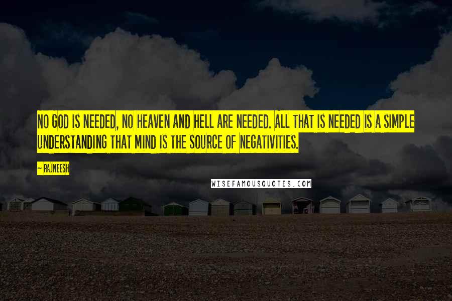 Rajneesh Quotes: No God is needed, no heaven and hell are needed. All that is needed is a simple understanding that mind is the source of negativities.