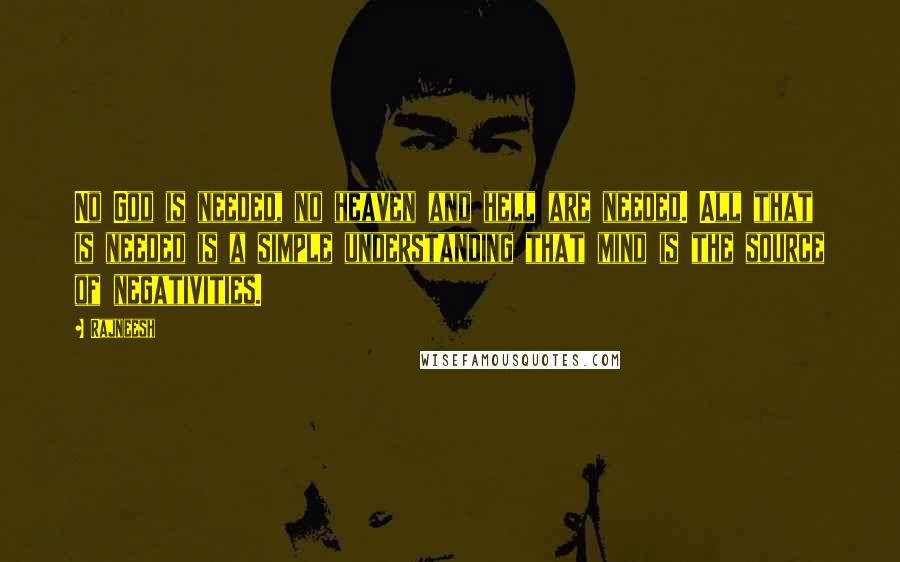 Rajneesh Quotes: No God is needed, no heaven and hell are needed. All that is needed is a simple understanding that mind is the source of negativities.