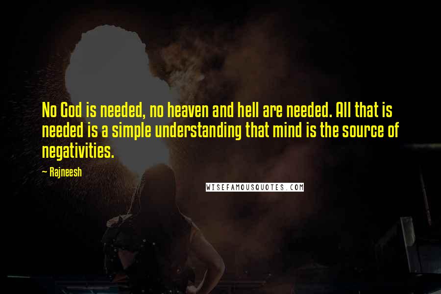 Rajneesh Quotes: No God is needed, no heaven and hell are needed. All that is needed is a simple understanding that mind is the source of negativities.