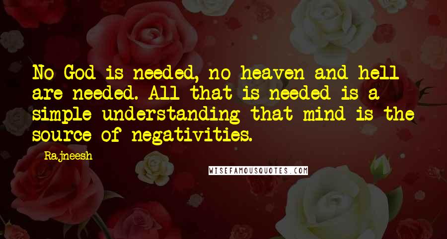 Rajneesh Quotes: No God is needed, no heaven and hell are needed. All that is needed is a simple understanding that mind is the source of negativities.