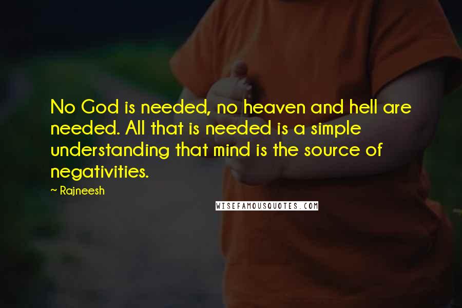 Rajneesh Quotes: No God is needed, no heaven and hell are needed. All that is needed is a simple understanding that mind is the source of negativities.