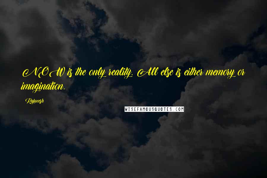 Rajneesh Quotes: NOW is the only reality. All else is either memory or imagination.
