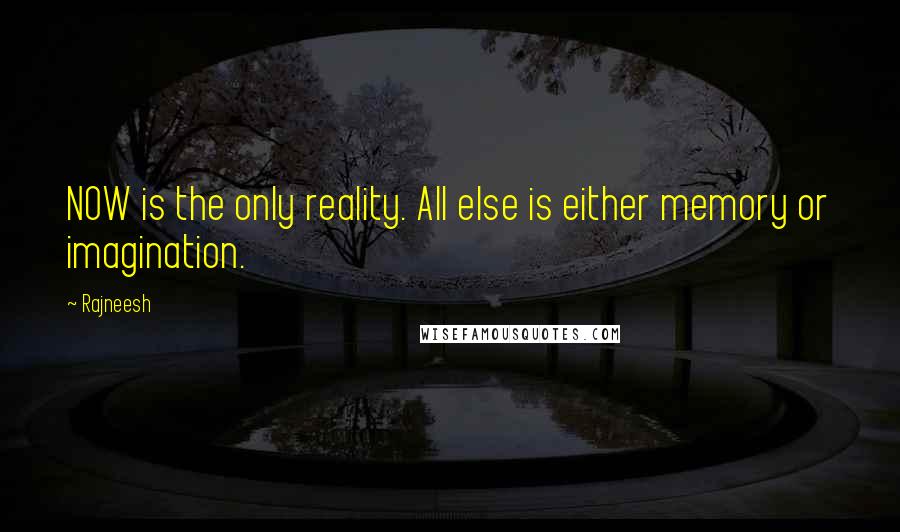 Rajneesh Quotes: NOW is the only reality. All else is either memory or imagination.