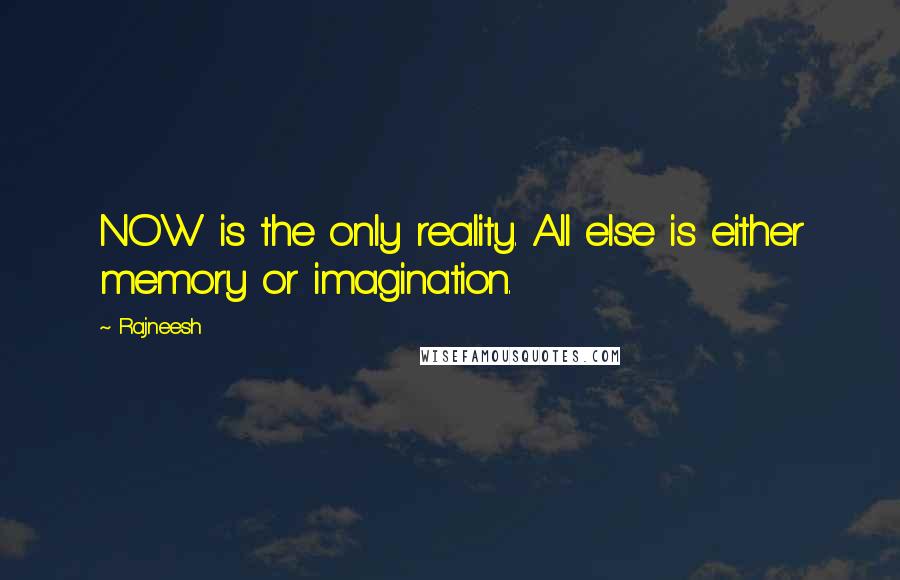 Rajneesh Quotes: NOW is the only reality. All else is either memory or imagination.