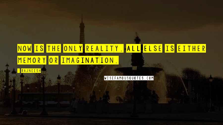 Rajneesh Quotes: NOW is the only reality. All else is either memory or imagination.