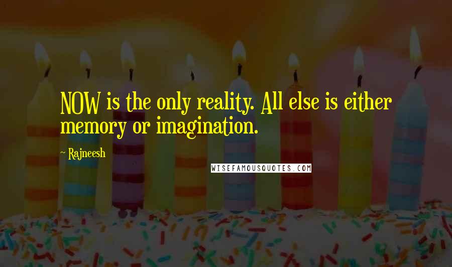 Rajneesh Quotes: NOW is the only reality. All else is either memory or imagination.