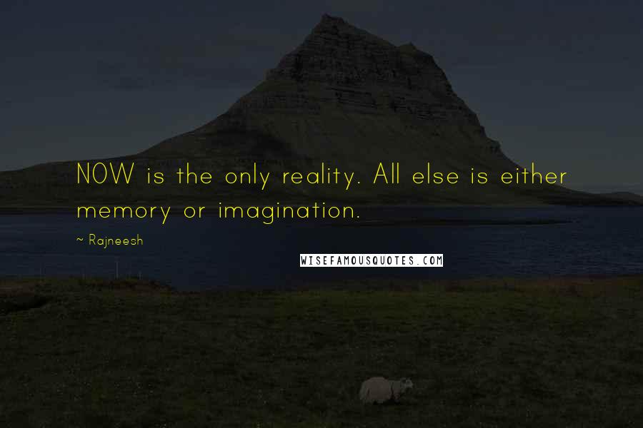 Rajneesh Quotes: NOW is the only reality. All else is either memory or imagination.