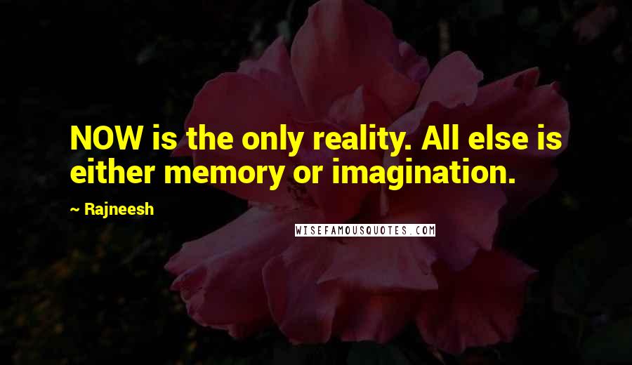 Rajneesh Quotes: NOW is the only reality. All else is either memory or imagination.