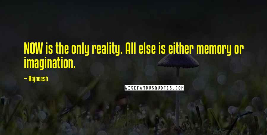 Rajneesh Quotes: NOW is the only reality. All else is either memory or imagination.