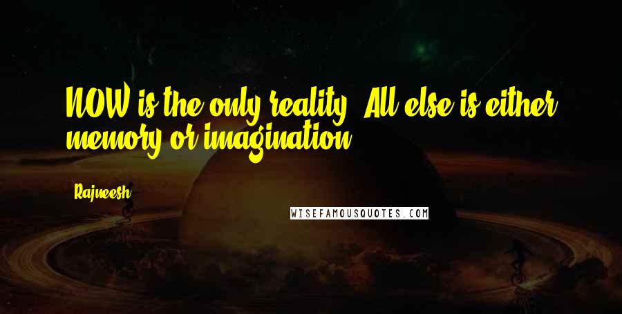 Rajneesh Quotes: NOW is the only reality. All else is either memory or imagination.