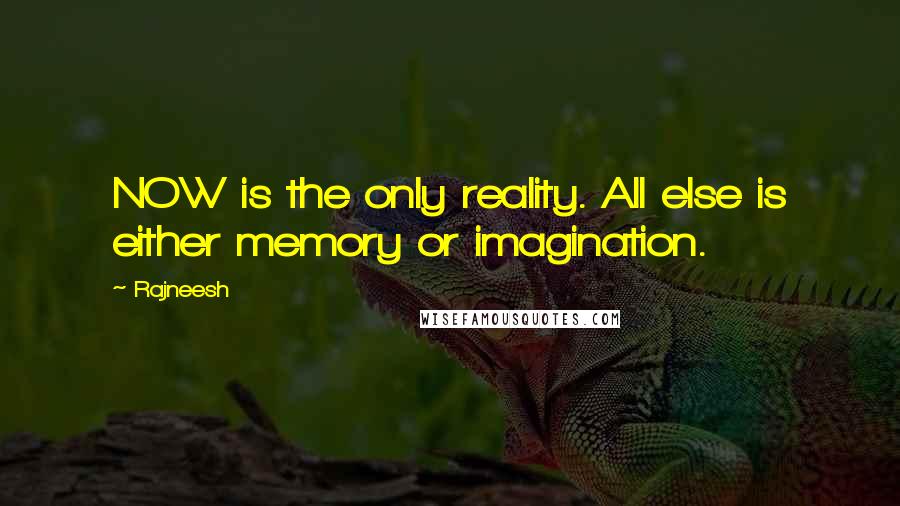 Rajneesh Quotes: NOW is the only reality. All else is either memory or imagination.
