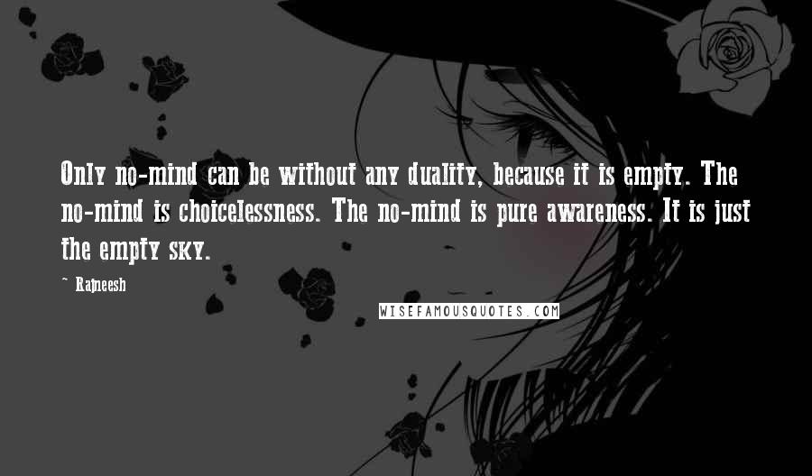 Rajneesh Quotes: Only no-mind can be without any duality, because it is empty. The no-mind is choicelessness. The no-mind is pure awareness. It is just the empty sky.