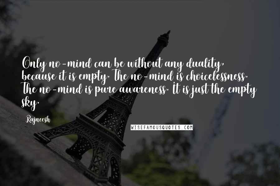 Rajneesh Quotes: Only no-mind can be without any duality, because it is empty. The no-mind is choicelessness. The no-mind is pure awareness. It is just the empty sky.