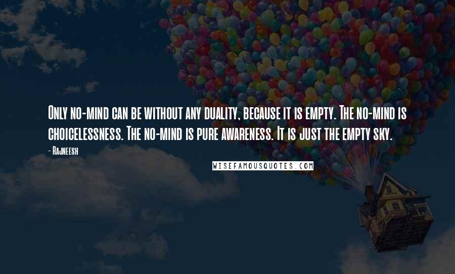 Rajneesh Quotes: Only no-mind can be without any duality, because it is empty. The no-mind is choicelessness. The no-mind is pure awareness. It is just the empty sky.