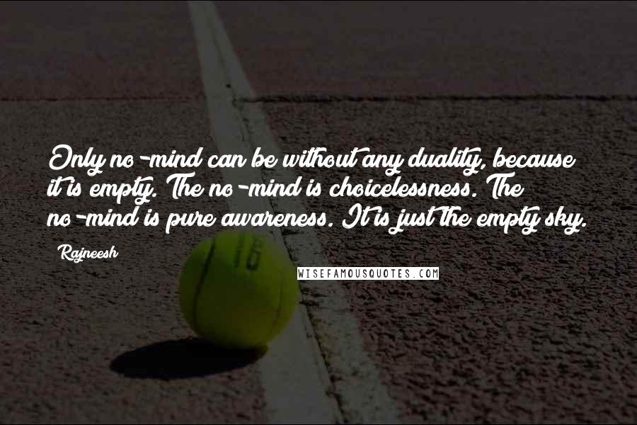 Rajneesh Quotes: Only no-mind can be without any duality, because it is empty. The no-mind is choicelessness. The no-mind is pure awareness. It is just the empty sky.