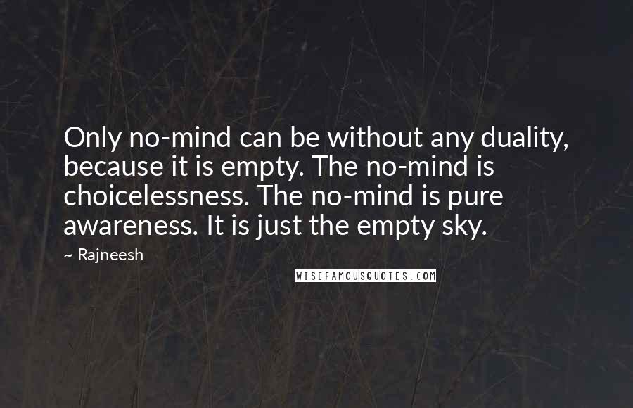 Rajneesh Quotes: Only no-mind can be without any duality, because it is empty. The no-mind is choicelessness. The no-mind is pure awareness. It is just the empty sky.