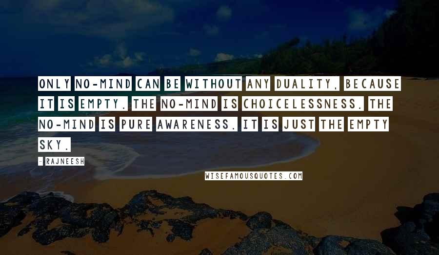 Rajneesh Quotes: Only no-mind can be without any duality, because it is empty. The no-mind is choicelessness. The no-mind is pure awareness. It is just the empty sky.