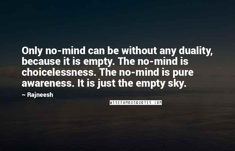 Rajneesh Quotes: Only no-mind can be without any duality, because it is empty. The no-mind is choicelessness. The no-mind is pure awareness. It is just the empty sky.
