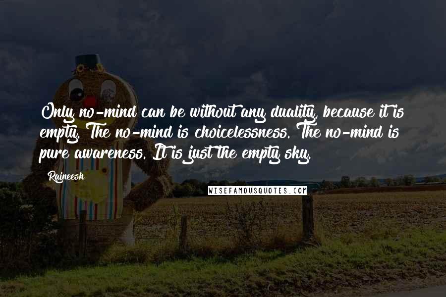 Rajneesh Quotes: Only no-mind can be without any duality, because it is empty. The no-mind is choicelessness. The no-mind is pure awareness. It is just the empty sky.