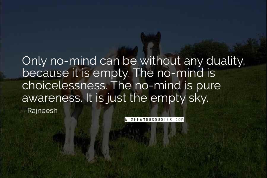 Rajneesh Quotes: Only no-mind can be without any duality, because it is empty. The no-mind is choicelessness. The no-mind is pure awareness. It is just the empty sky.