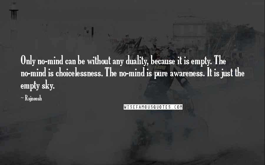 Rajneesh Quotes: Only no-mind can be without any duality, because it is empty. The no-mind is choicelessness. The no-mind is pure awareness. It is just the empty sky.