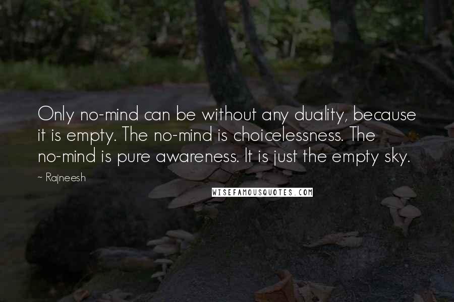 Rajneesh Quotes: Only no-mind can be without any duality, because it is empty. The no-mind is choicelessness. The no-mind is pure awareness. It is just the empty sky.