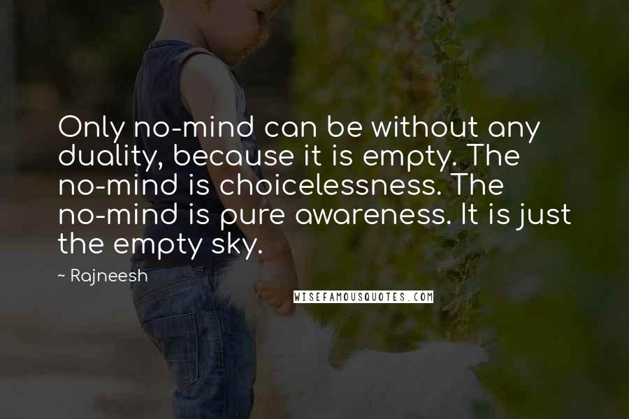 Rajneesh Quotes: Only no-mind can be without any duality, because it is empty. The no-mind is choicelessness. The no-mind is pure awareness. It is just the empty sky.