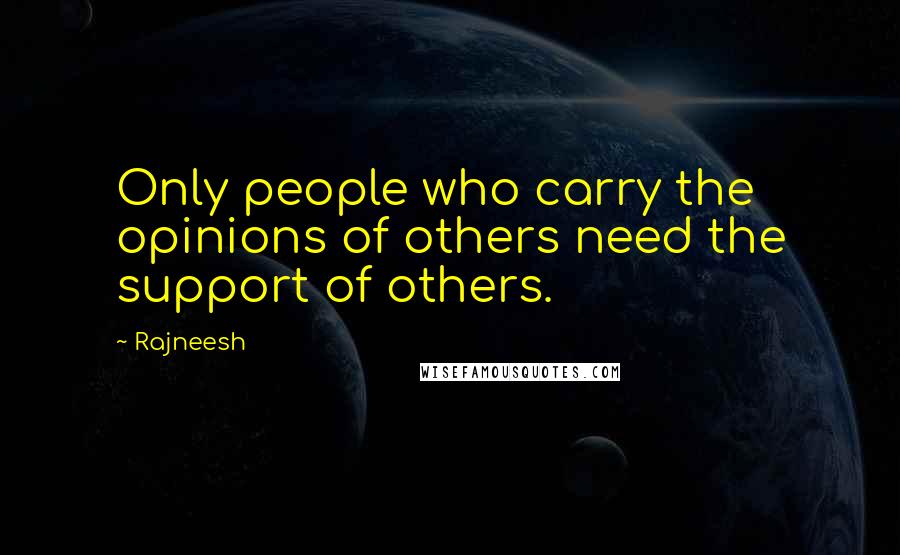 Rajneesh Quotes: Only people who carry the opinions of others need the support of others.