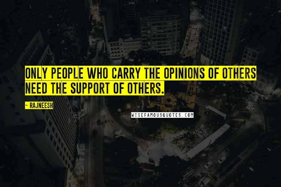 Rajneesh Quotes: Only people who carry the opinions of others need the support of others.