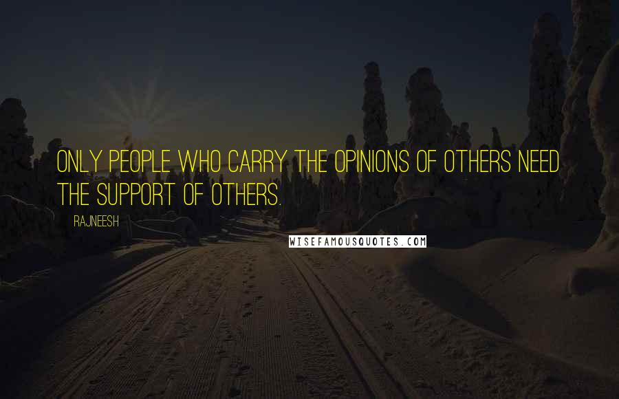 Rajneesh Quotes: Only people who carry the opinions of others need the support of others.