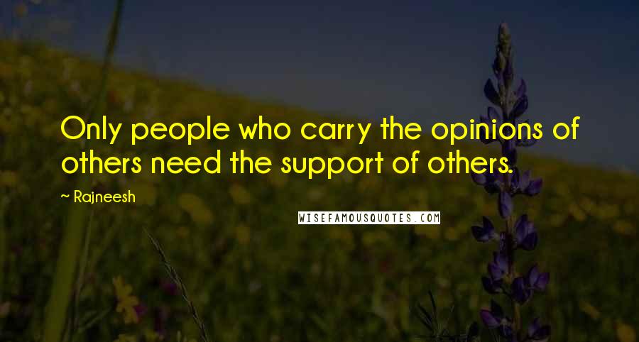 Rajneesh Quotes: Only people who carry the opinions of others need the support of others.