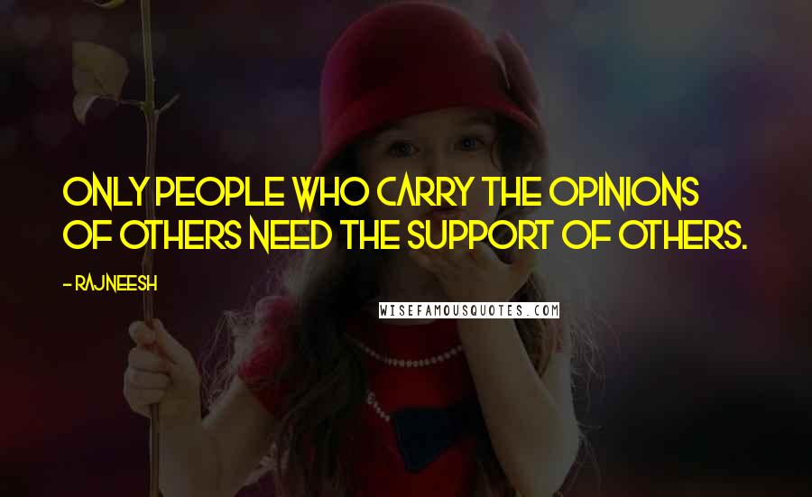 Rajneesh Quotes: Only people who carry the opinions of others need the support of others.