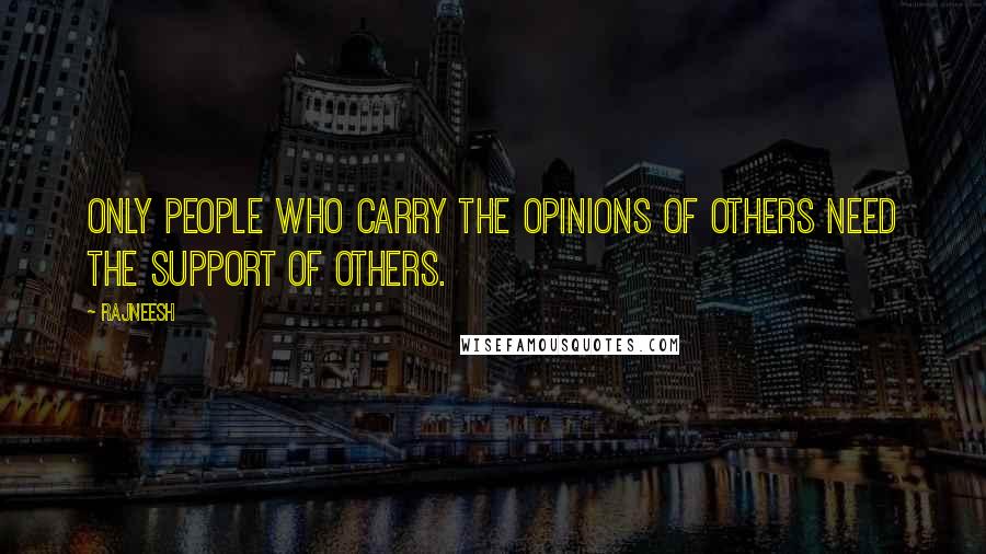 Rajneesh Quotes: Only people who carry the opinions of others need the support of others.