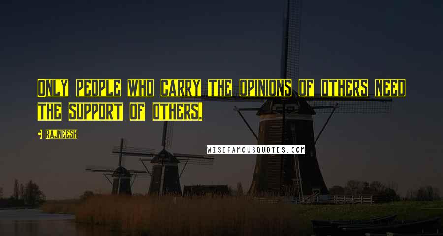 Rajneesh Quotes: Only people who carry the opinions of others need the support of others.