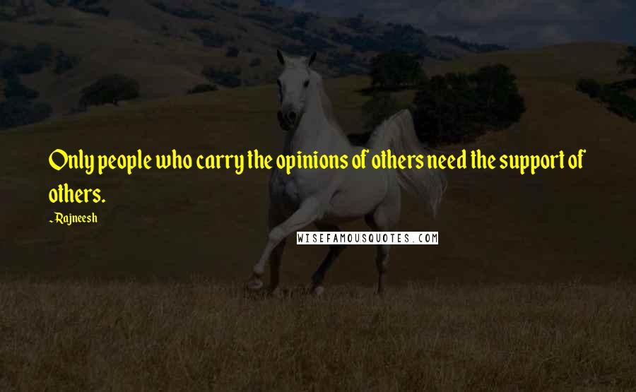 Rajneesh Quotes: Only people who carry the opinions of others need the support of others.