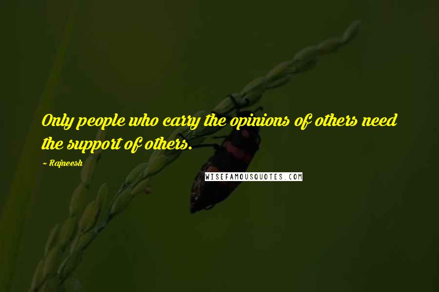 Rajneesh Quotes: Only people who carry the opinions of others need the support of others.