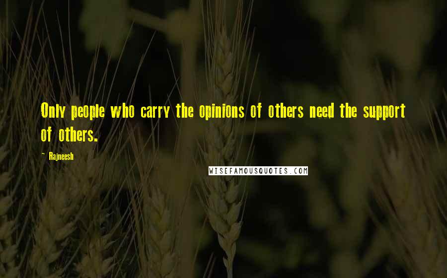 Rajneesh Quotes: Only people who carry the opinions of others need the support of others.