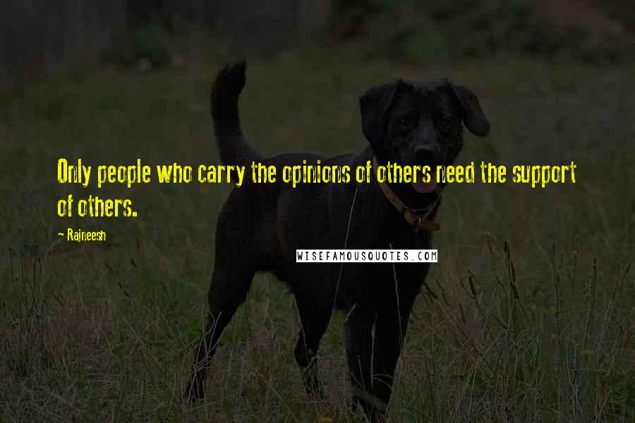 Rajneesh Quotes: Only people who carry the opinions of others need the support of others.