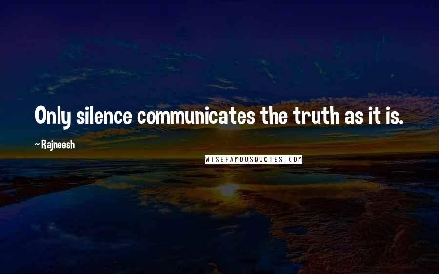 Rajneesh Quotes: Only silence communicates the truth as it is.