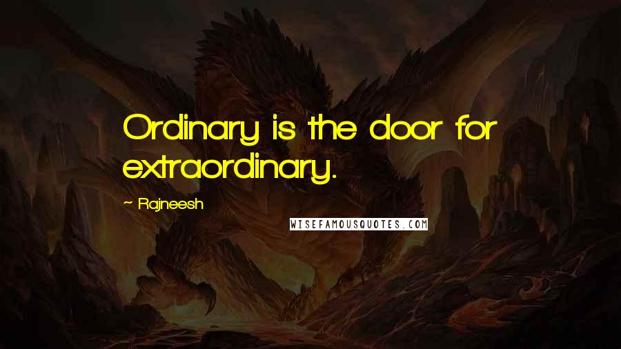 Rajneesh Quotes: Ordinary is the door for extraordinary.