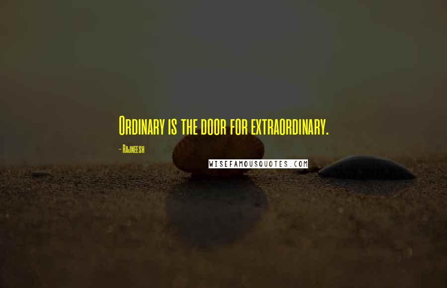 Rajneesh Quotes: Ordinary is the door for extraordinary.