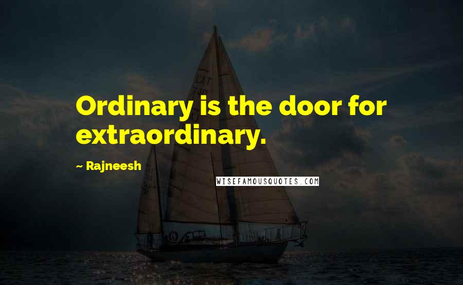 Rajneesh Quotes: Ordinary is the door for extraordinary.