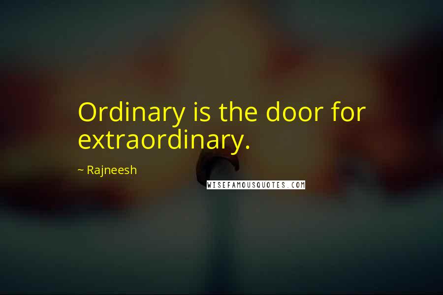 Rajneesh Quotes: Ordinary is the door for extraordinary.
