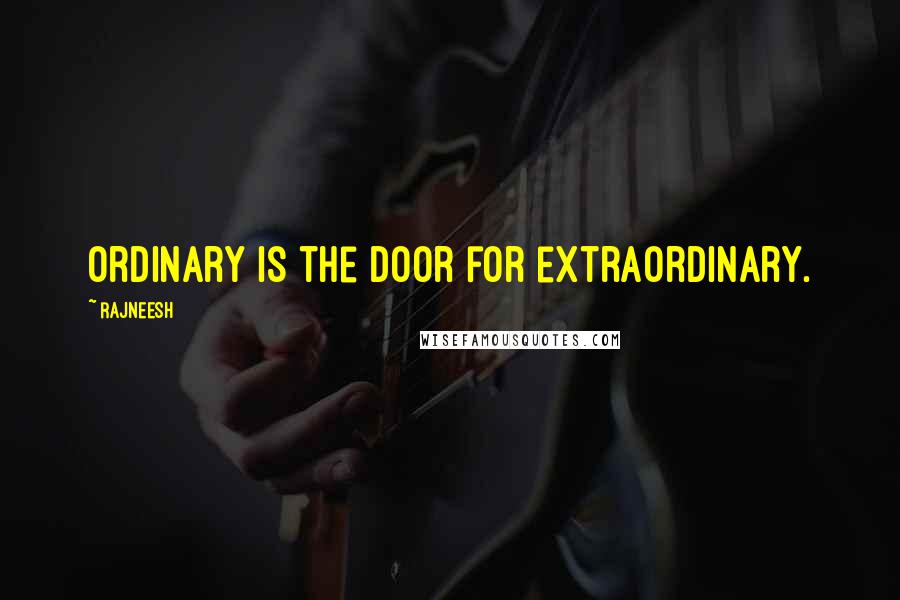 Rajneesh Quotes: Ordinary is the door for extraordinary.