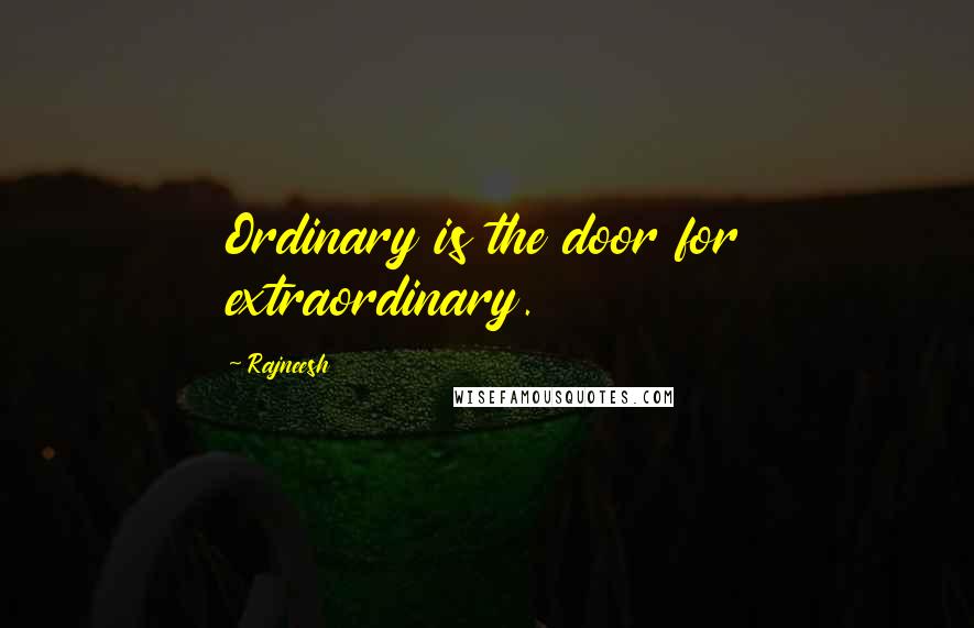 Rajneesh Quotes: Ordinary is the door for extraordinary.